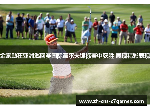 金泰勋在亚洲巡回赛国际高尔夫锦标赛中获胜 展现精彩表现 金泰勋在亚洲巡回赛国际高尔夫锦标赛中获胜 展现精彩表现