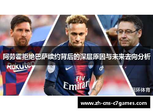 阿劳霍拒绝巴萨续约背后的深层原因与未来去向分析 阿劳霍拒绝巴萨续约背后的深层原因与未来去向分析