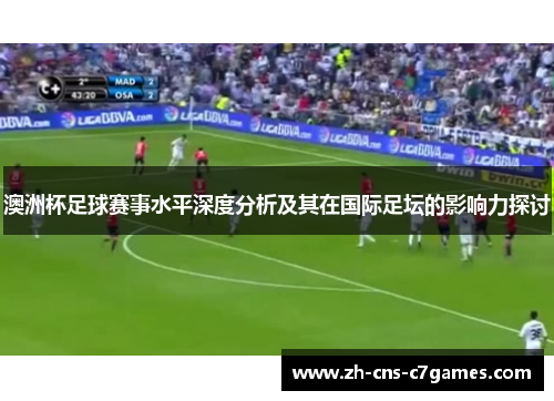 澳洲杯足球赛事水平深度分析及其在国际足坛的影响力探讨